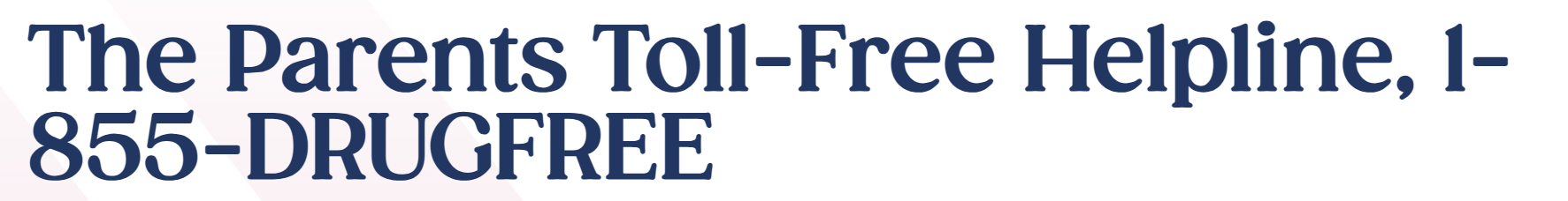 The Parents Toll-Free Helpline, 1-855-DRUGFREE